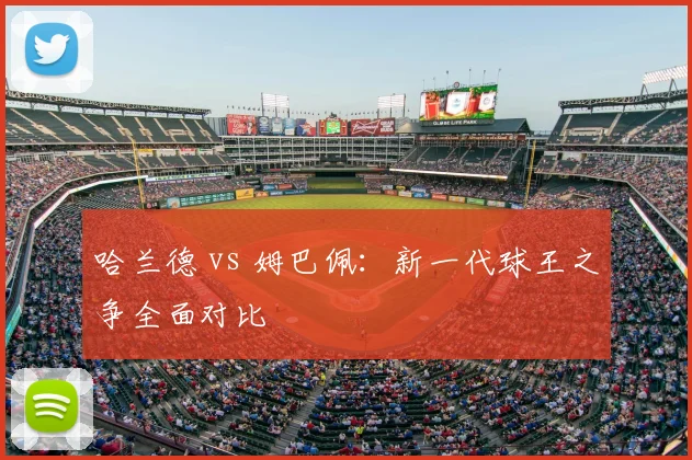 哈兰德 vs 姆巴佩:新一代球王之争全面对比