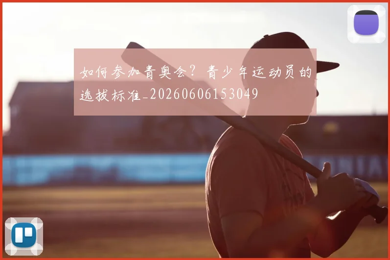如何参加青奥会？青少年运动员的选拔标准_20260606153049