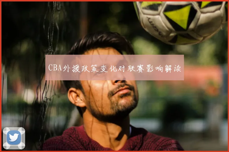 CBA外援政策变化对联赛影响解读