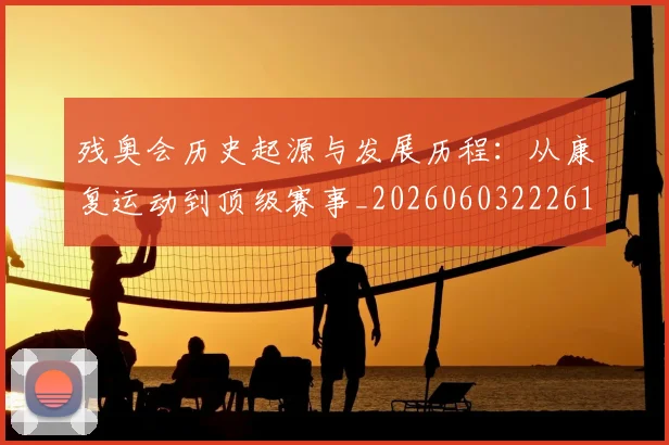 残奥会历史起源与发展历程:从康复运动到顶级赛事_20260603222612