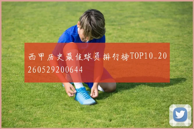 西甲历史最佳球员排行榜TOP10_20260529200644