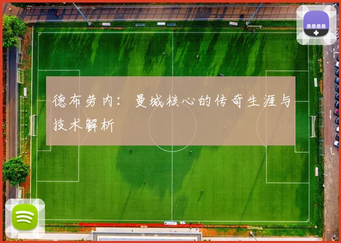 德布劳内：曼城核心的传奇生涯与技术解析