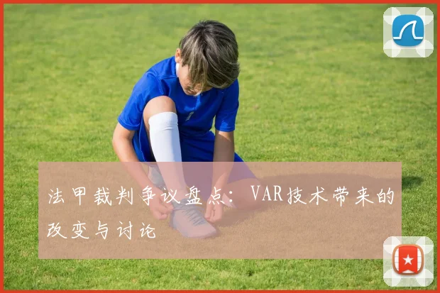 法甲裁判争议盘点：VAR技术带来的改变与讨论