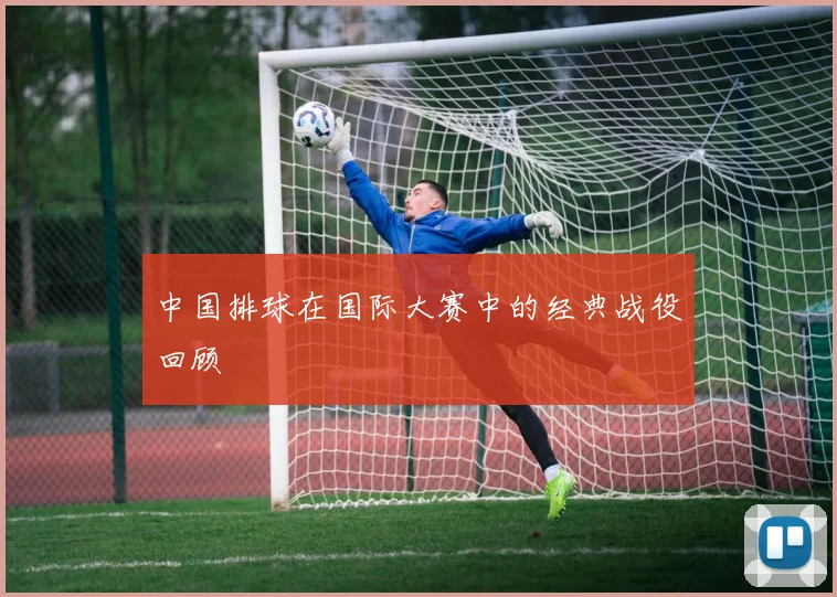 中国排球在国际大赛中的经典战役回顾
