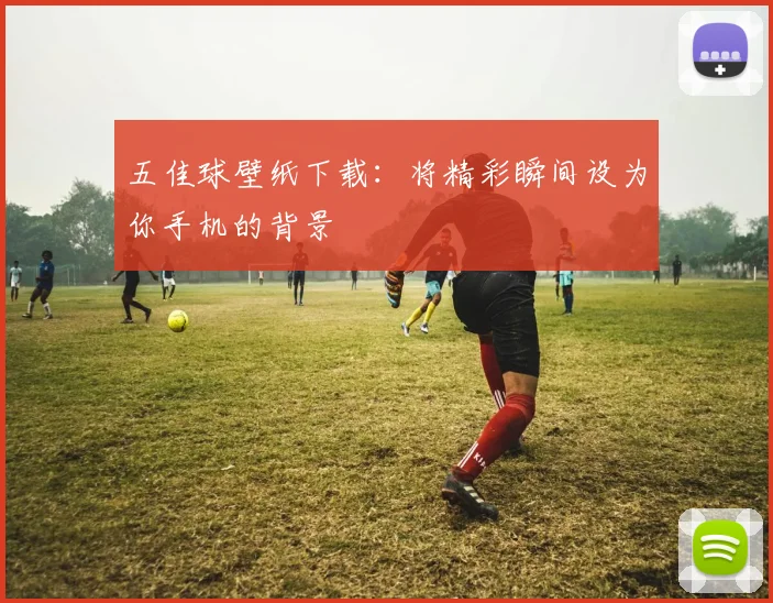 五佳球壁纸下载：将精彩瞬间设为你手机的背景