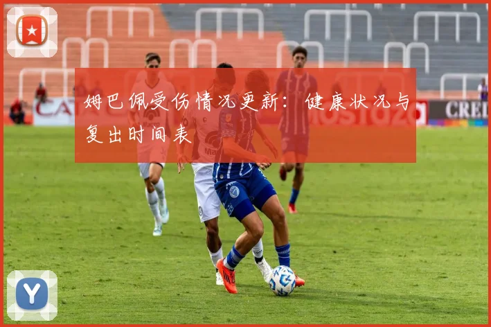 姆巴佩受伤情况更新:健康状况与复出时间表