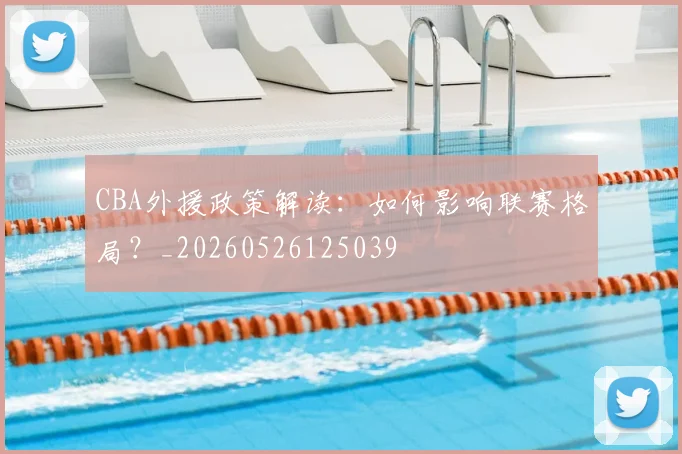 CBA外援政策解读：如何影响联赛格局？_20260526125039