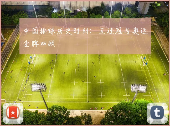 中国排球历史时刻：五连冠与奥运金牌回顾