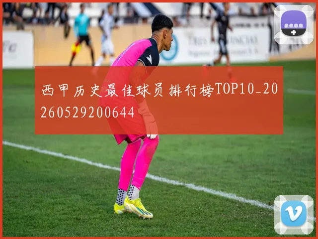 西甲历史最佳球员排行榜TOP10_20260529200644