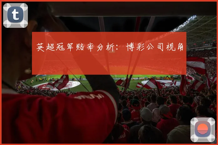 英超冠军赔率分析：博彩公司视角