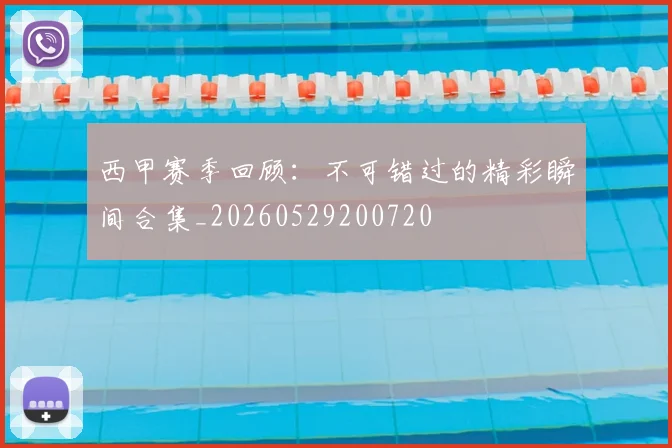 西甲赛季回顾：不可错过的精彩瞬间合集_20260529200720