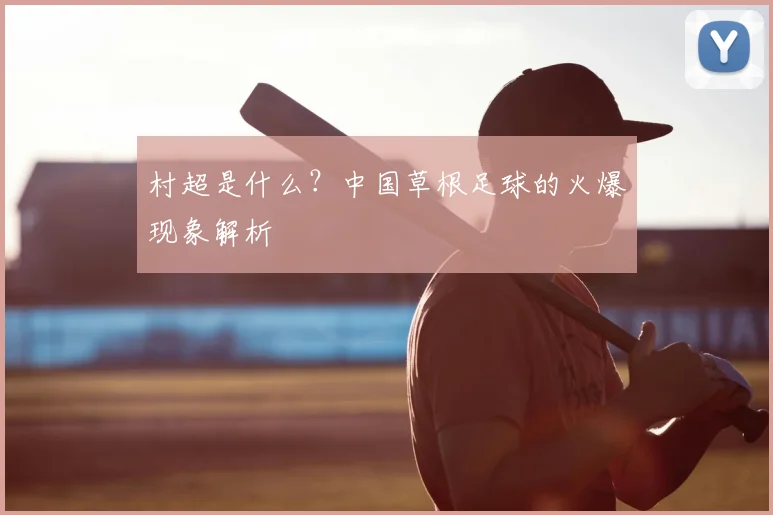 村超是什么?中国草根足球的火爆现象解析
