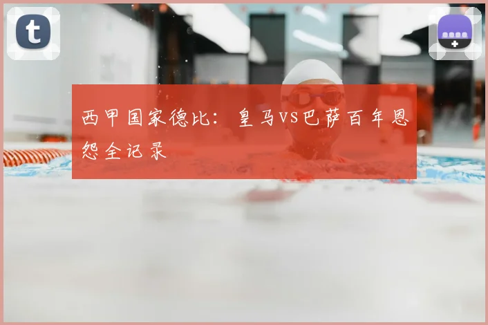西甲国家德比:皇马vs巴萨百年恩怨全记录