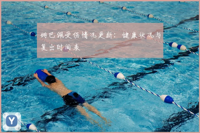 姆巴佩受伤情况更新：健康状况与复出时间表