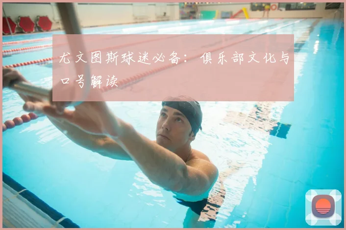 尤文图斯球迷必备：俱乐部文化与口号解读
