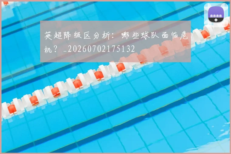 英超降级区分析：哪些球队面临危机？_20260702175132