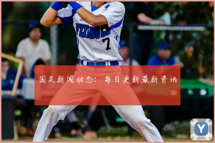 国足新闻动态：每日更新最新资讯