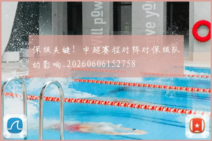 保级关键！中超赛程对阵对保级队的影响_20260606152758