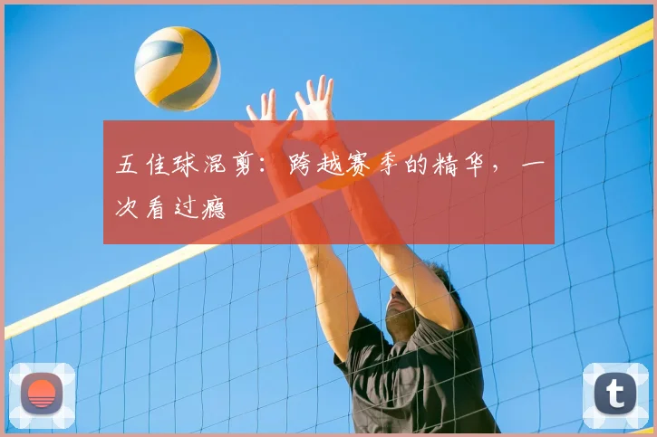 五佳球混剪：跨越赛季的精华，一次看过瘾