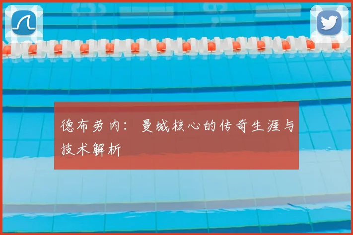 德布劳内：曼城核心的传奇生涯与技术解析