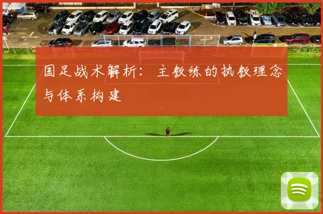 国足战术解析：主教练的执教理念与体系构建