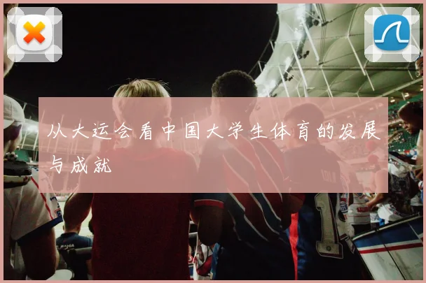 从大运会看中国大学生体育的发展与成就
