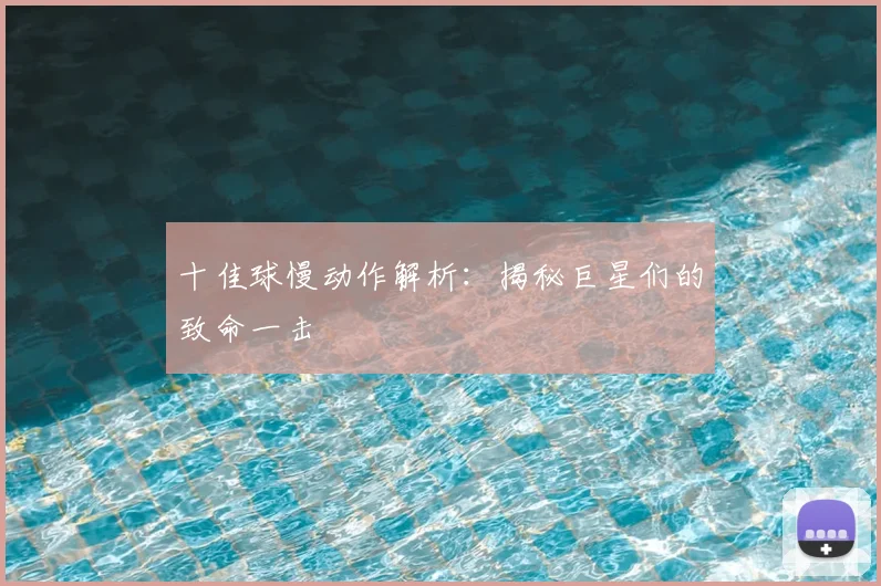 十佳球慢动作解析：揭秘巨星们的致命一击