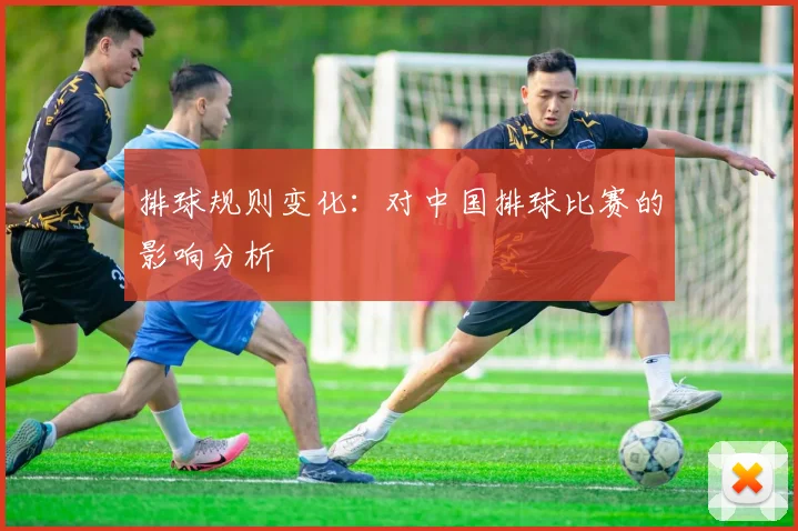 排球规则变化:对中国排球比赛的影响分析