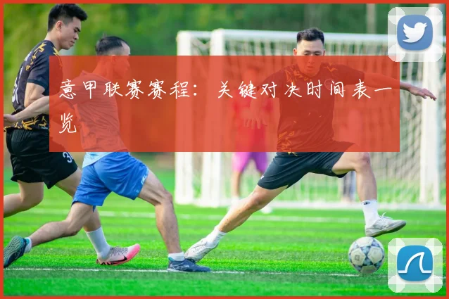 意甲联赛赛程：关键对决时间表一览