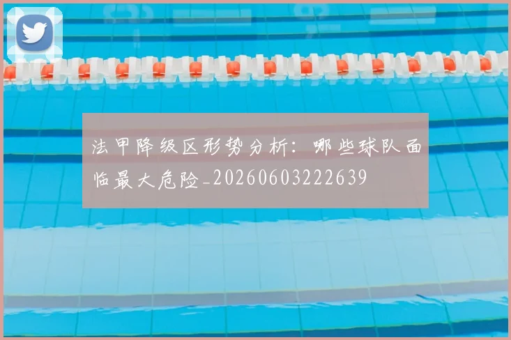 法甲降级区形势分析:哪些球队面临最大危险_20260603222639