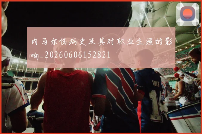 内马尔伤病史及其对职业生涯的影响_20260606152821