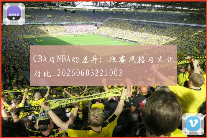 CBA与NBA的差异：联赛风格与文化对比_20260603221003