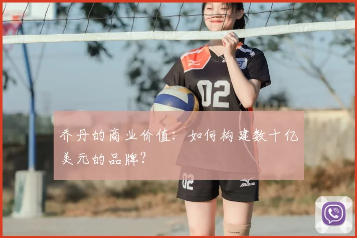 乔丹的商业价值:如何构建数十亿美元的品牌?