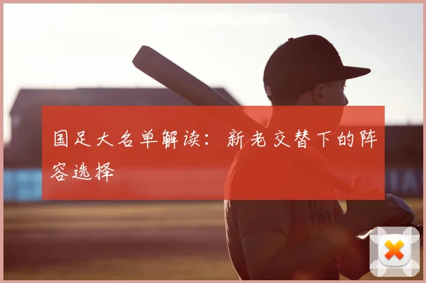 国足大名单解读：新老交替下的阵容选择