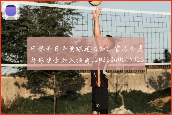 巴黎圣日耳曼球迷必知：官方会员与球迷会加入指南_20260606153238