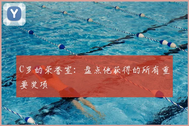 C罗的荣誉室:盘点他获得的所有重要奖项